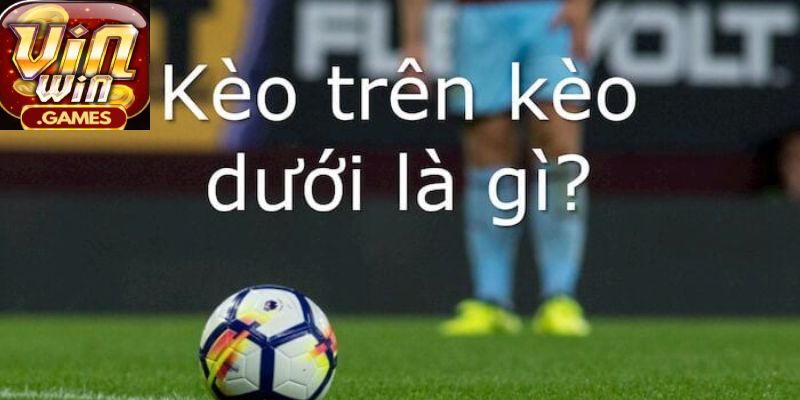 Cần nắm rõ khái niệm về kèo trên dưới để tránh mắc sai lầm